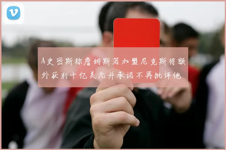 A史密斯称詹姆斯若加盟尼克斯将额外获利十亿美元并承诺不再批评他
