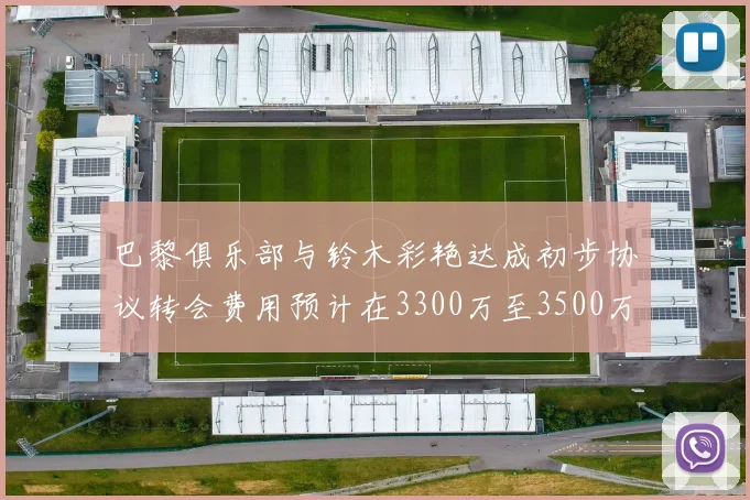 巴黎俱乐部与铃木彩艳达成初步协议转会费用预计在3300万至3500万欧元之间