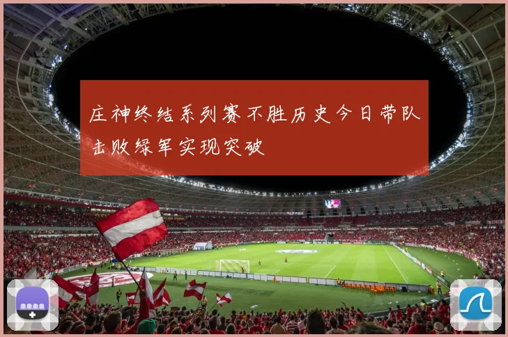 庄神终结系列赛不胜历史今日带队击败绿军实现突破